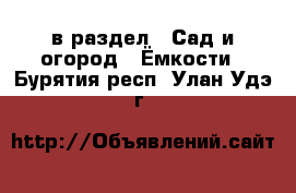  в раздел : Сад и огород » Ёмкости . Бурятия респ.,Улан-Удэ г.